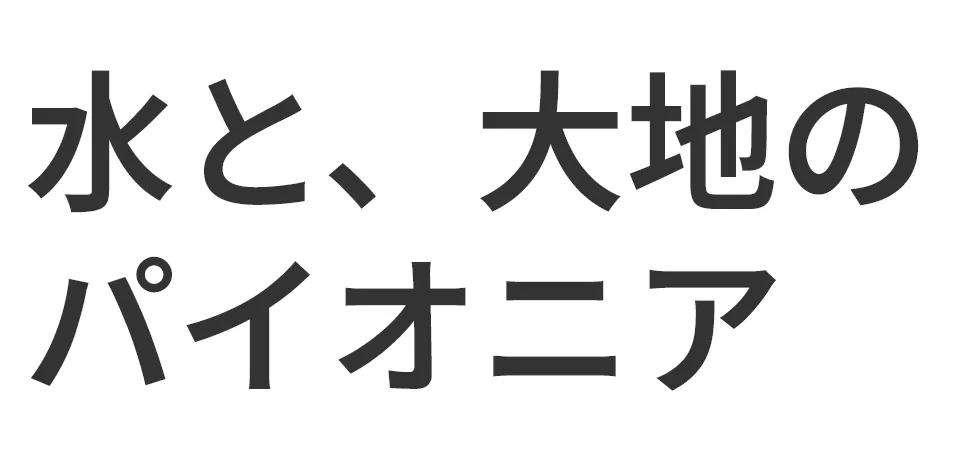 水と、大地のパイオニア